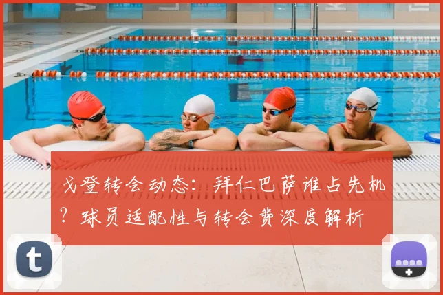 戈登转会动态:拜仁巴萨谁占先机?球员适配性与转会费深度解析