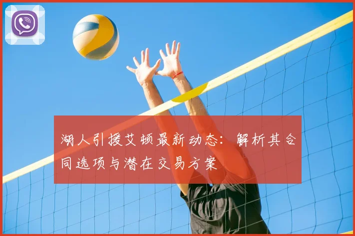 湖人引援艾顿最新动态:解析其合同选项与潜在交易方案