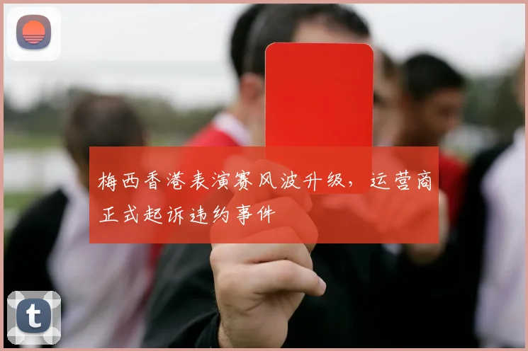 梅西香港表演赛风波升级，运营商正式起诉违约事件
