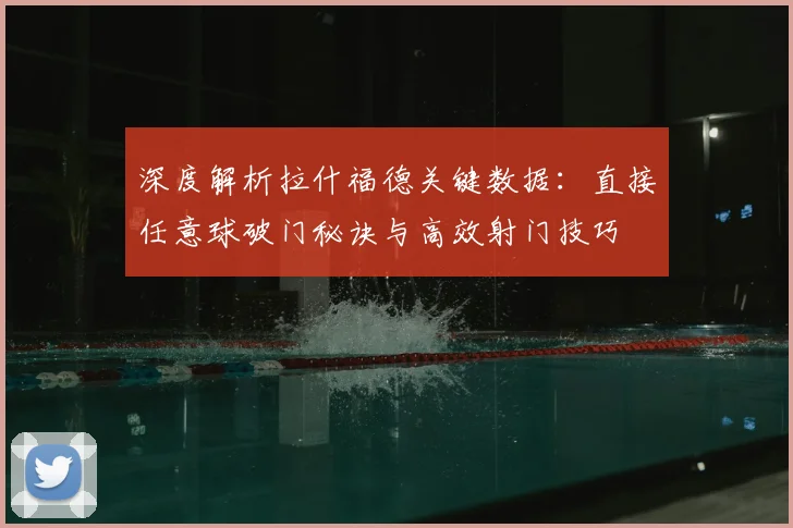 深度解析拉什福德关键数据:直接任意球破门秘诀与高效射门技巧