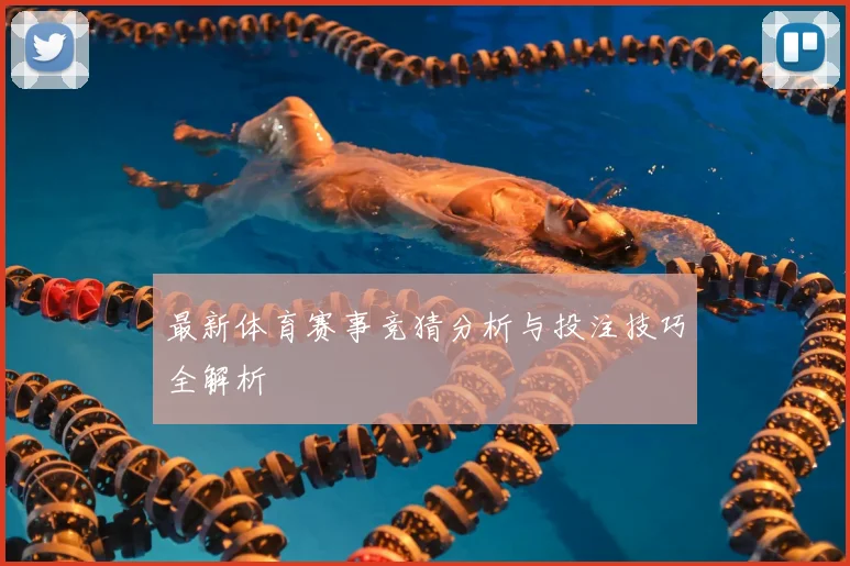 最新体育赛事竞猜分析与投注技巧全解析