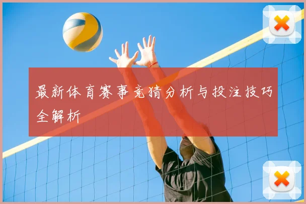 最新体育赛事竞猜分析与投注技巧全解析
