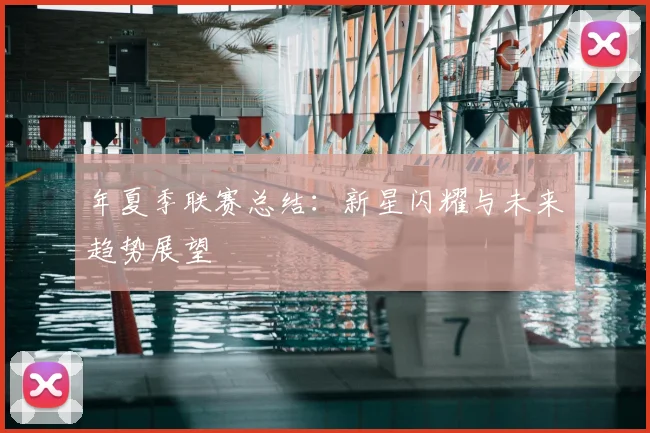 年夏季联赛总结：新星闪耀与未来趋势展望